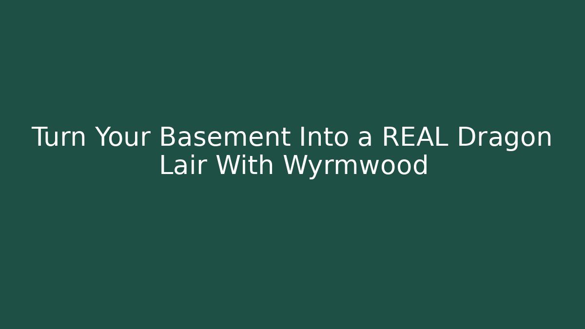Turn Your Basement Into a REAL Dragon Lair With Wyrmwood
