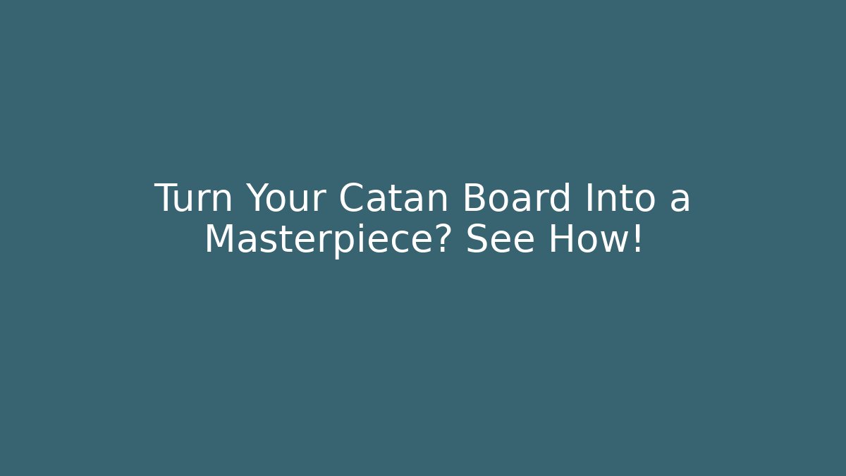 Turn Your Catan Board Into a Masterpiece? See How!