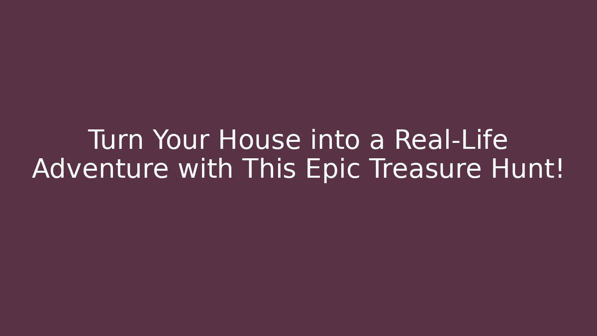 Turn Your House into a Real-Life Adventure with This Epic Treasure Hunt!