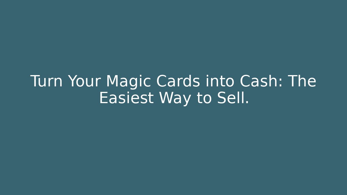 Turn Your Magic Cards into Cash: The Easiest Way to Sell.