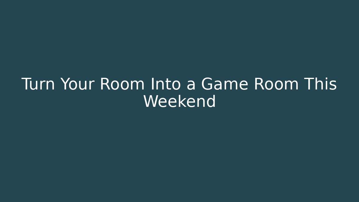 Turn Your Room Into a Game Room This Weekend - Celivion