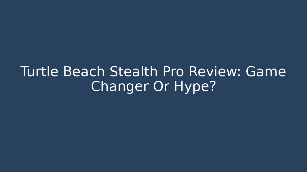 Turtle Beach Stealth Pro Review: Game Changer Or Hype?