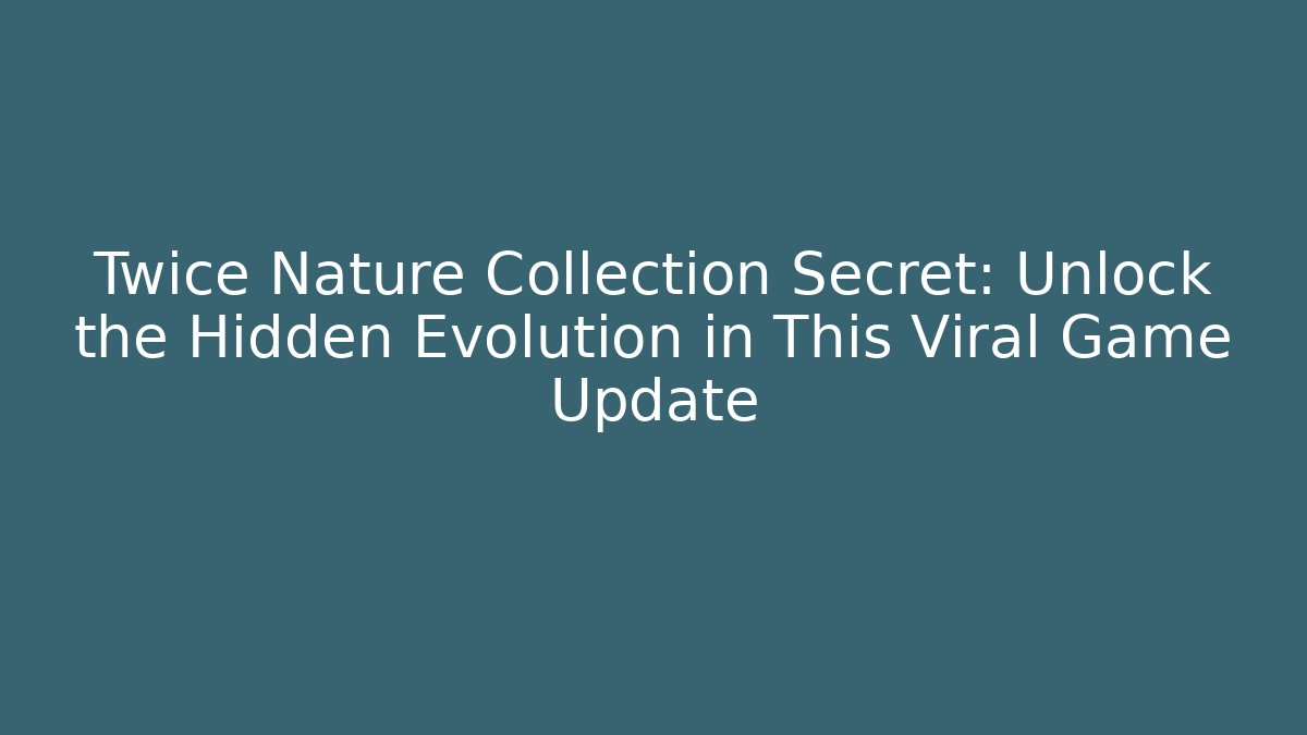 Twice Nature Collection Secret: Unlock the Hidden Evolution in This Viral Game Update