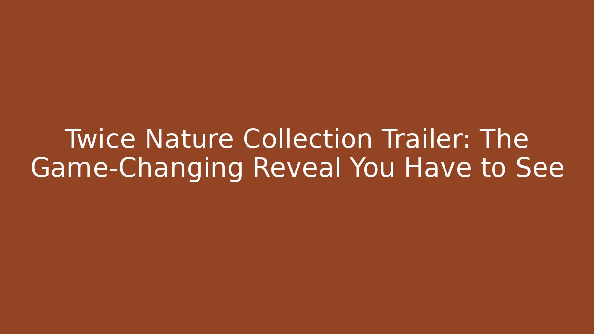 Twice Nature Collection Trailer: The Game-Changing Reveal You Have to See