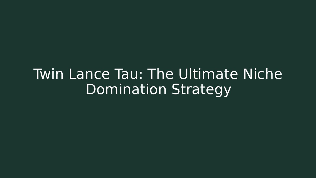 Twin Lance Tau: The Ultimate Niche Domination Strategy