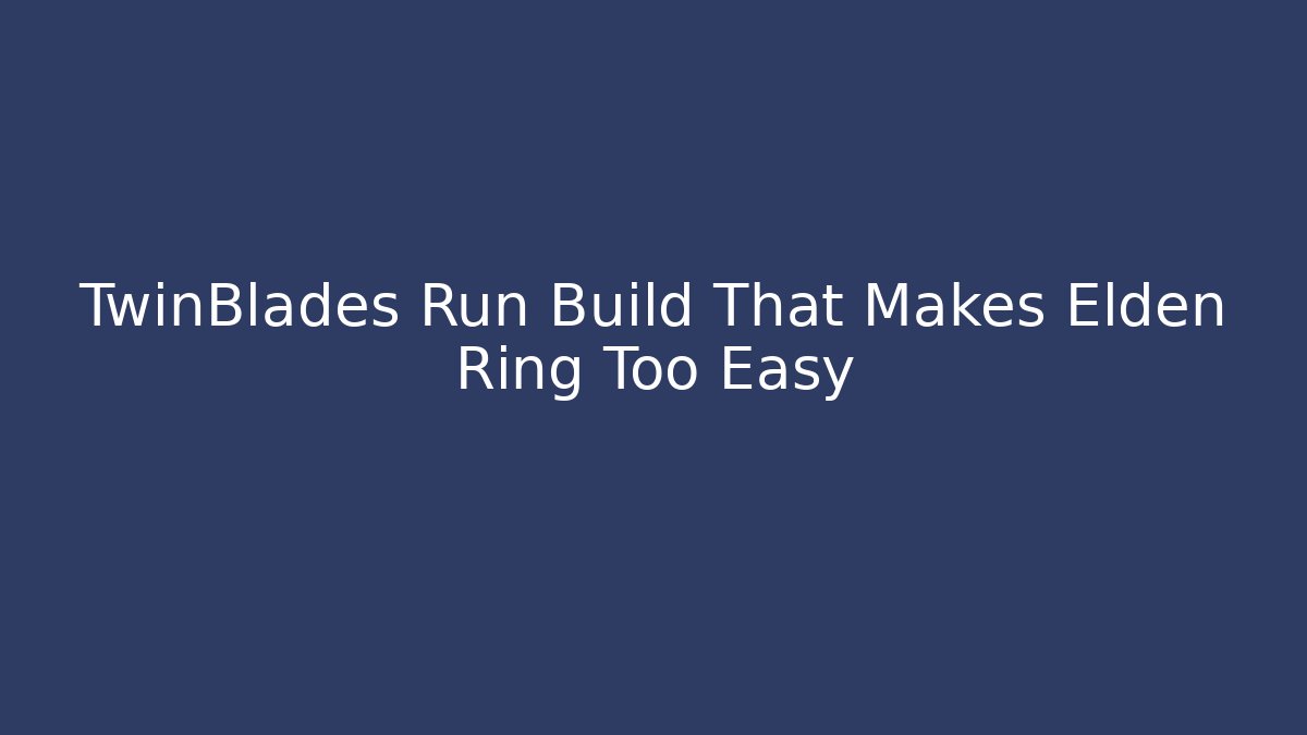 TwinBlades Run Build That Makes Elden Ring Too Easy