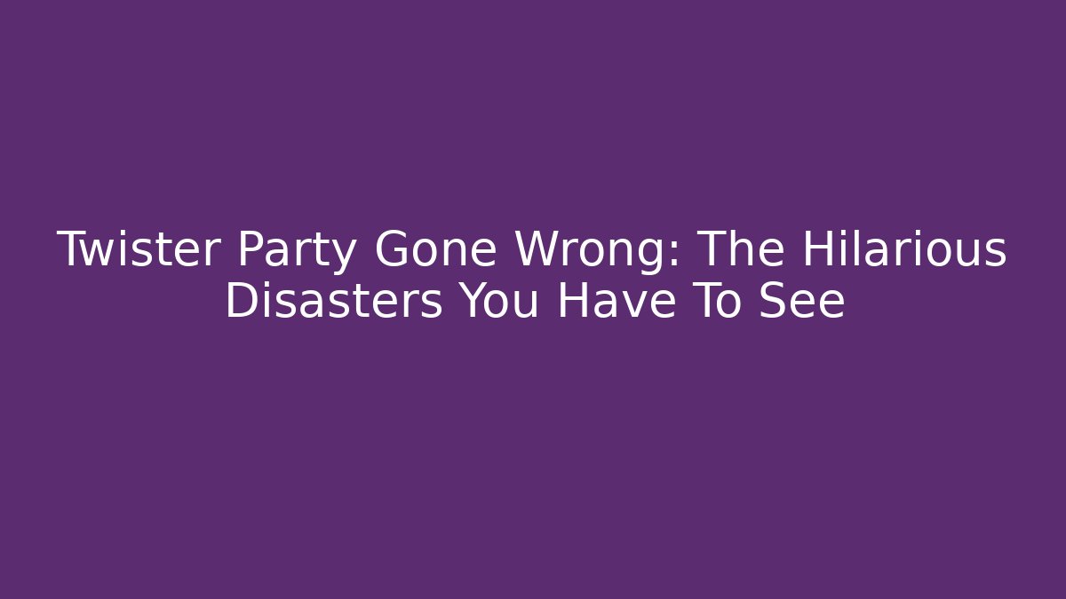 Twister Party Gone Wrong: The Hilarious Disasters You Have To See
