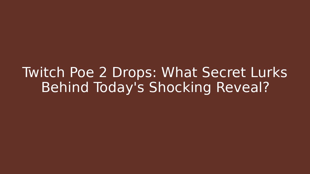 Twitch Poe 2 Drops: What Secret Lurks Behind Today's Shocking Reveal?