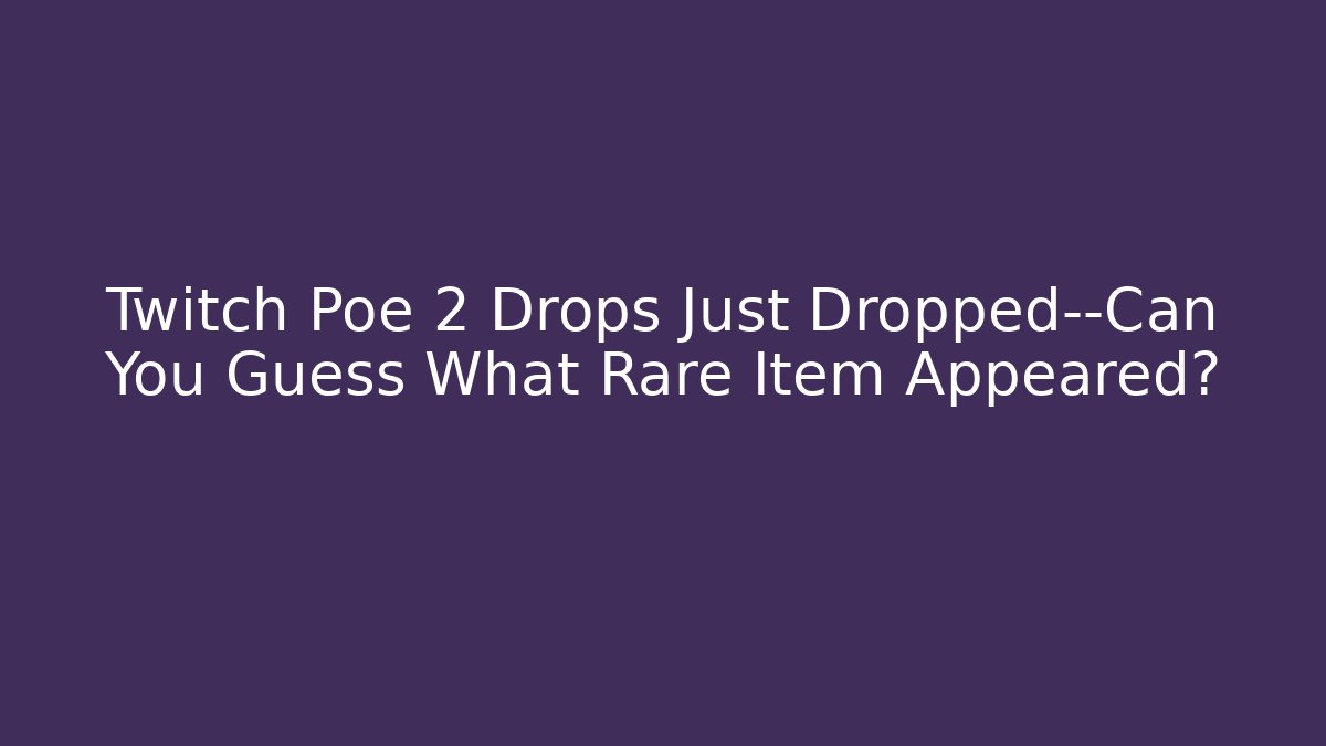 Twitch Poe 2 Drops Just Dropped—Can You Guess What Rare Item Appeared?