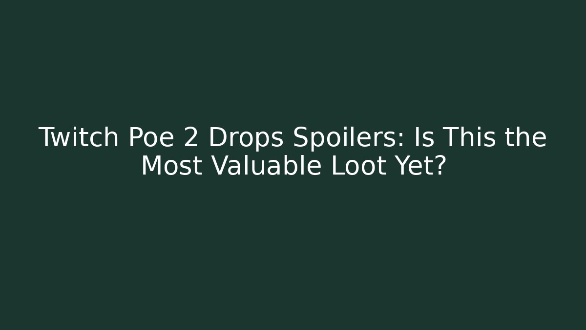 Twitch Poe 2 Drops Spoilers: Is This the Most Valuable Loot Yet?