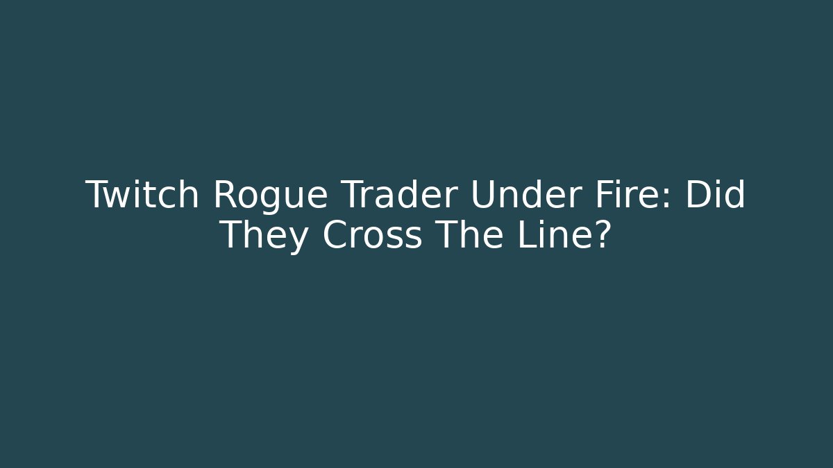 Twitch Rogue Trader Under Fire: Did They Cross The Line?