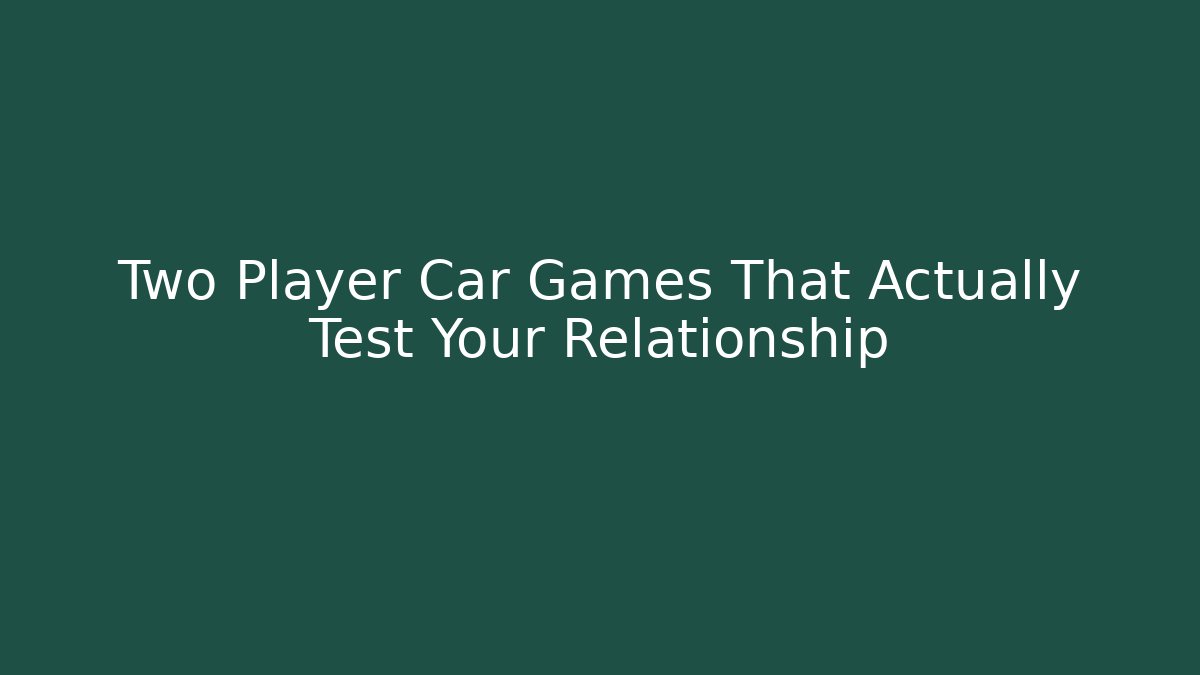 Two Player Car Games That Actually Test Your Relationship
