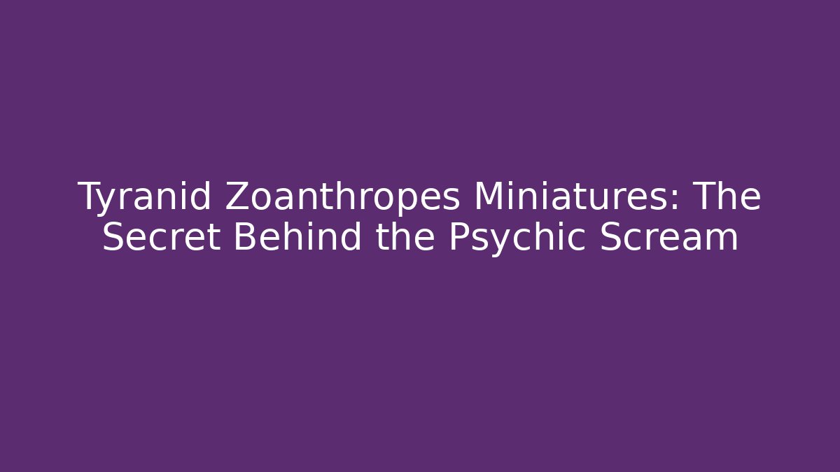 Tyranid Zoanthropes Miniatures: The Secret Behind the Psychic Scream