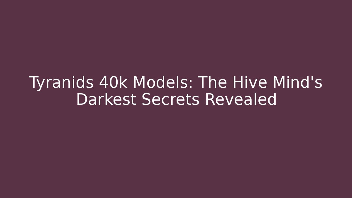 Tyranids 40k Models: The Hive Mind’s Darkest Secrets Revealed - Celivion
