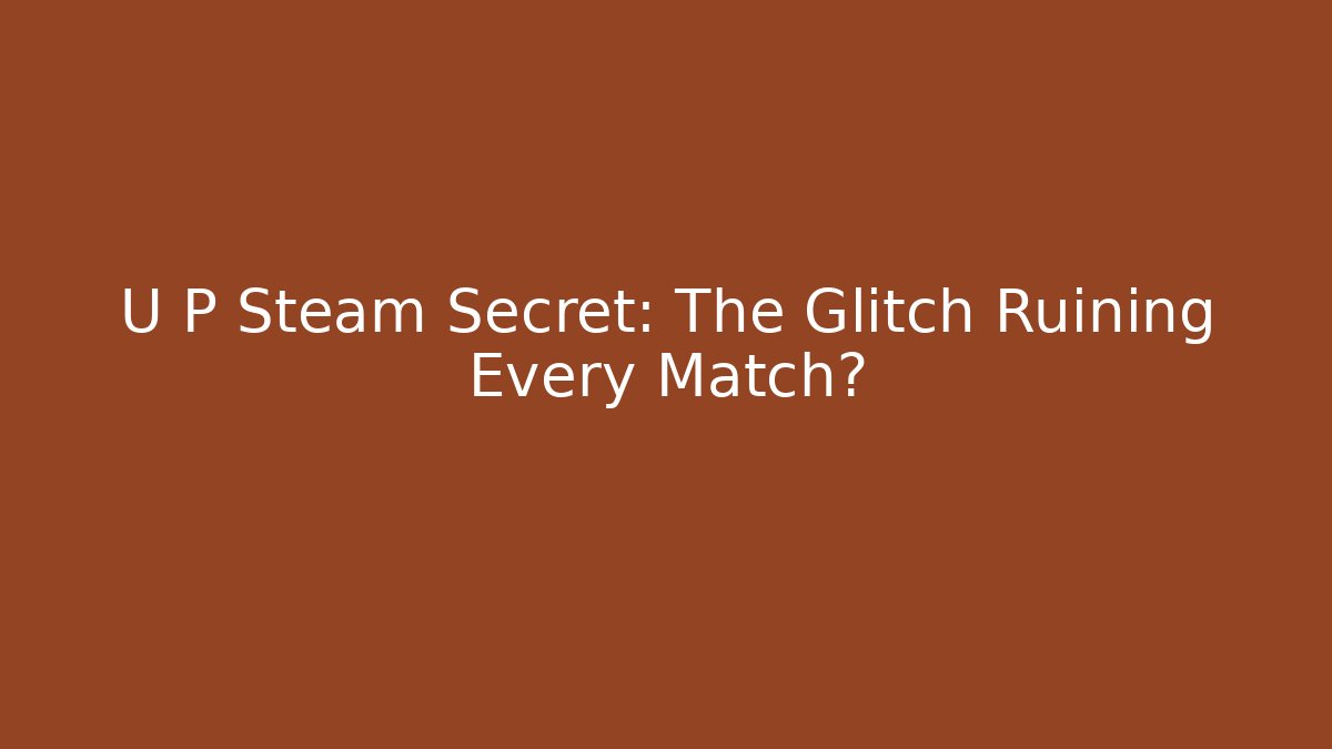 U P Steam Secret: The Glitch Ruining Every Match?