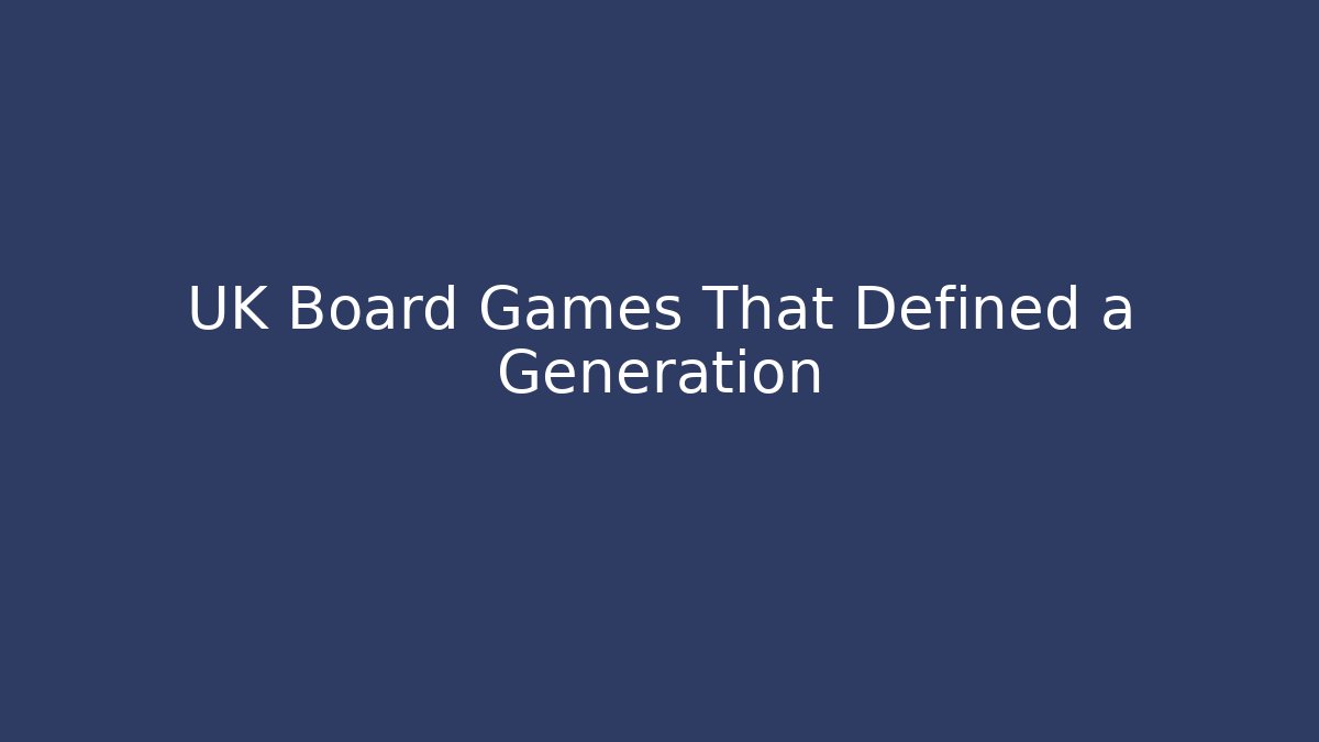 UK Board Games That Defined a Generation