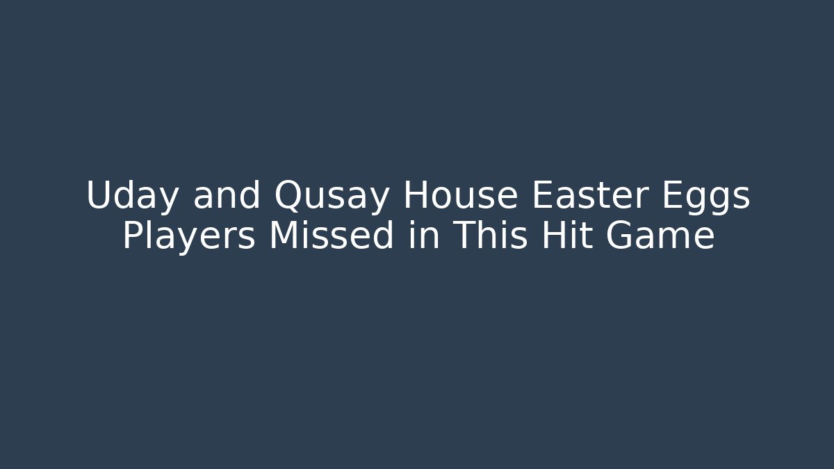 Uday and Qusay House Easter Eggs Players Missed in This Hit Game