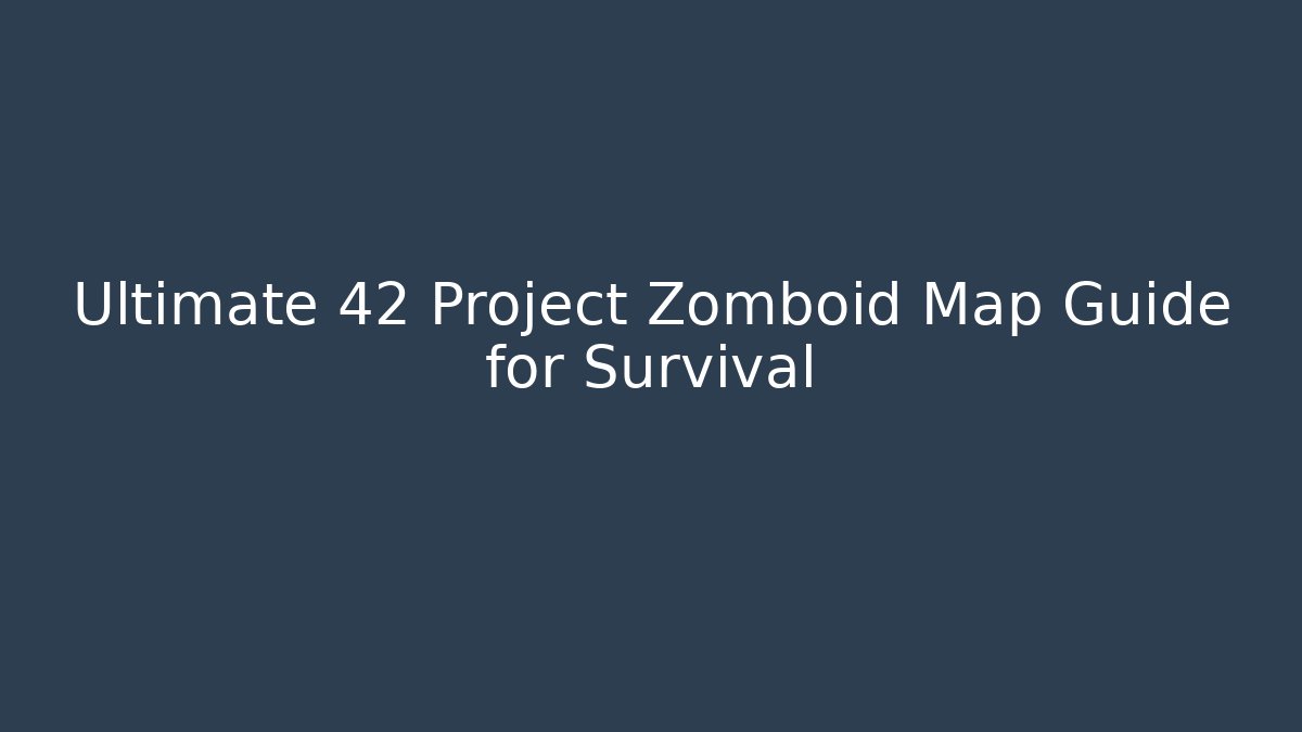 Ultimate 42 Project Zomboid Map Guide for Survival