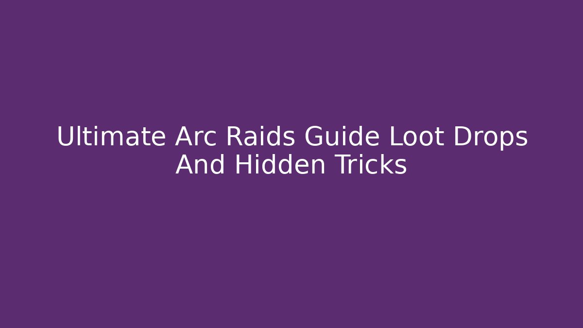 Ultimate Arc Raids Guide Loot Drops And Hidden Tricks