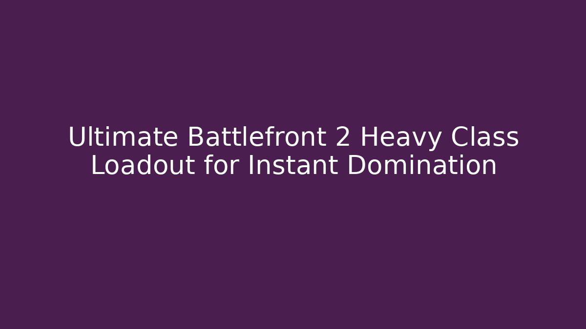 Ultimate Battlefront 2 Heavy Class Loadout for Instant Domination