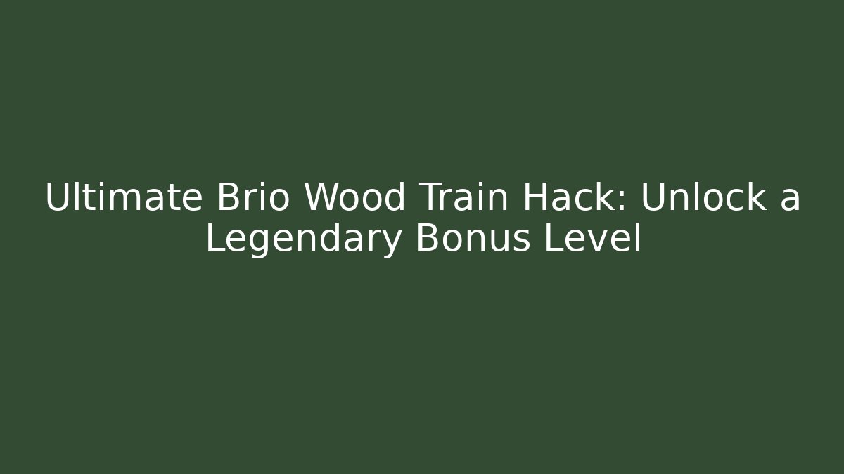 Ultimate Brio Wood Train Hack: Unlock a Legendary Bonus Level