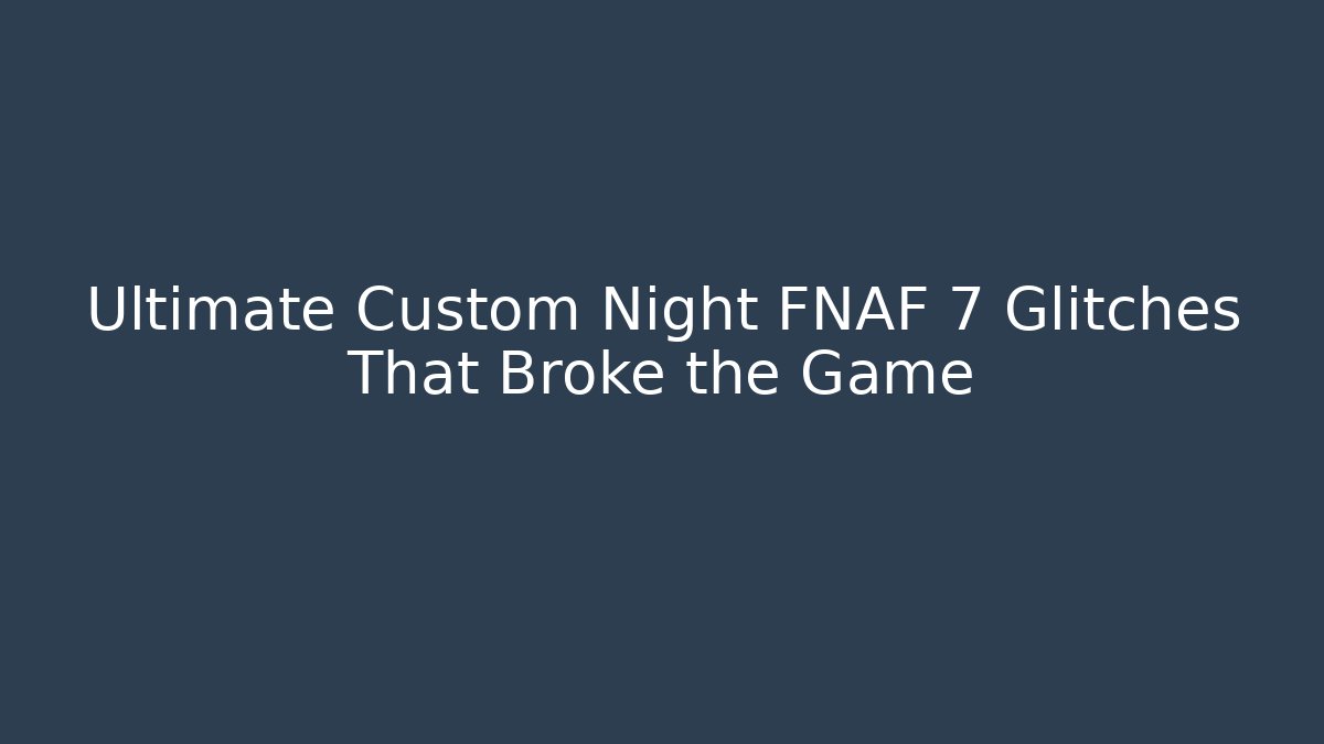 Ultimate Custom Night FNAF 7 Glitches That Broke the Game