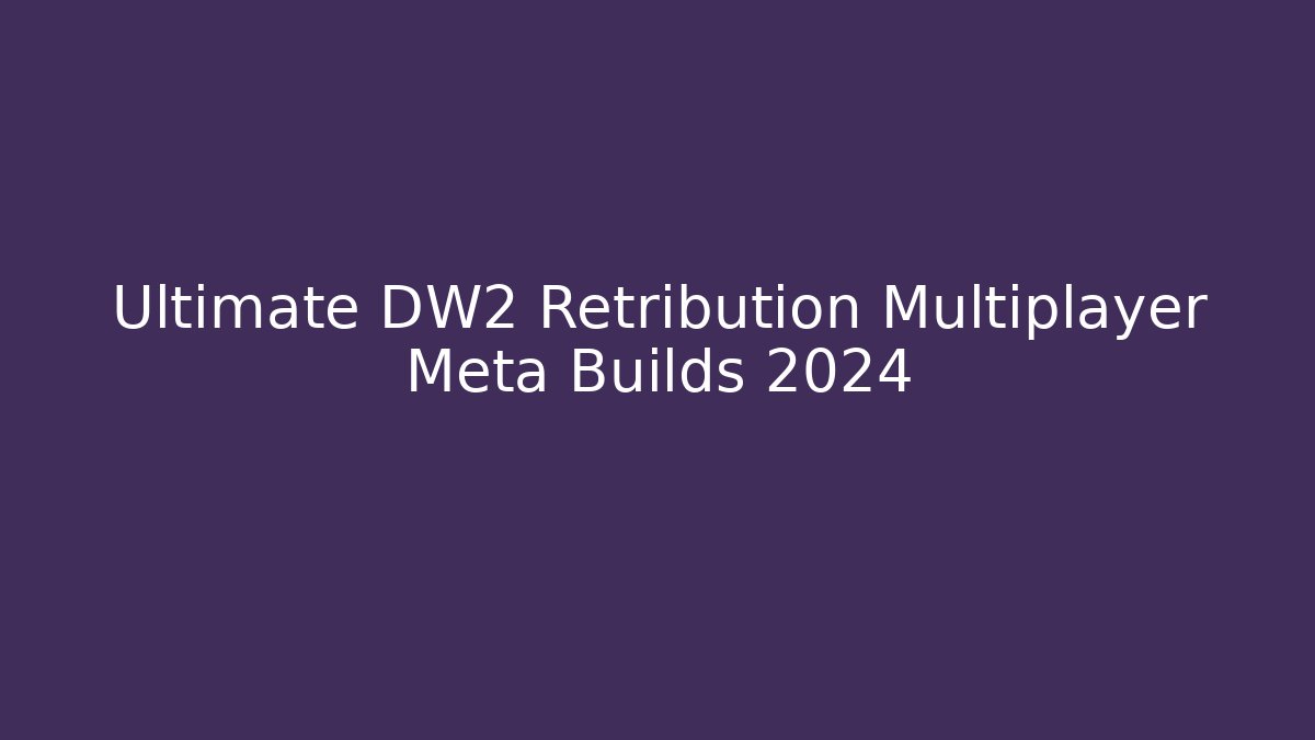 Ultimate DW2 Retribution Multiplayer Meta Builds 2024