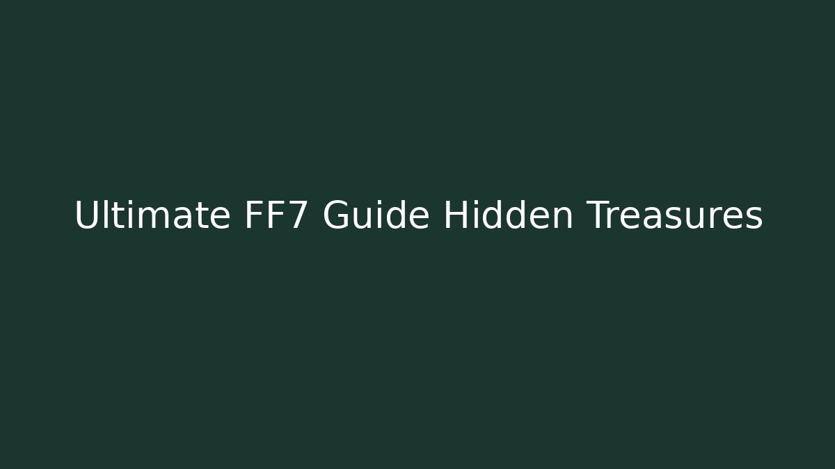 Ultimate FF7 Guide Hidden Treasures