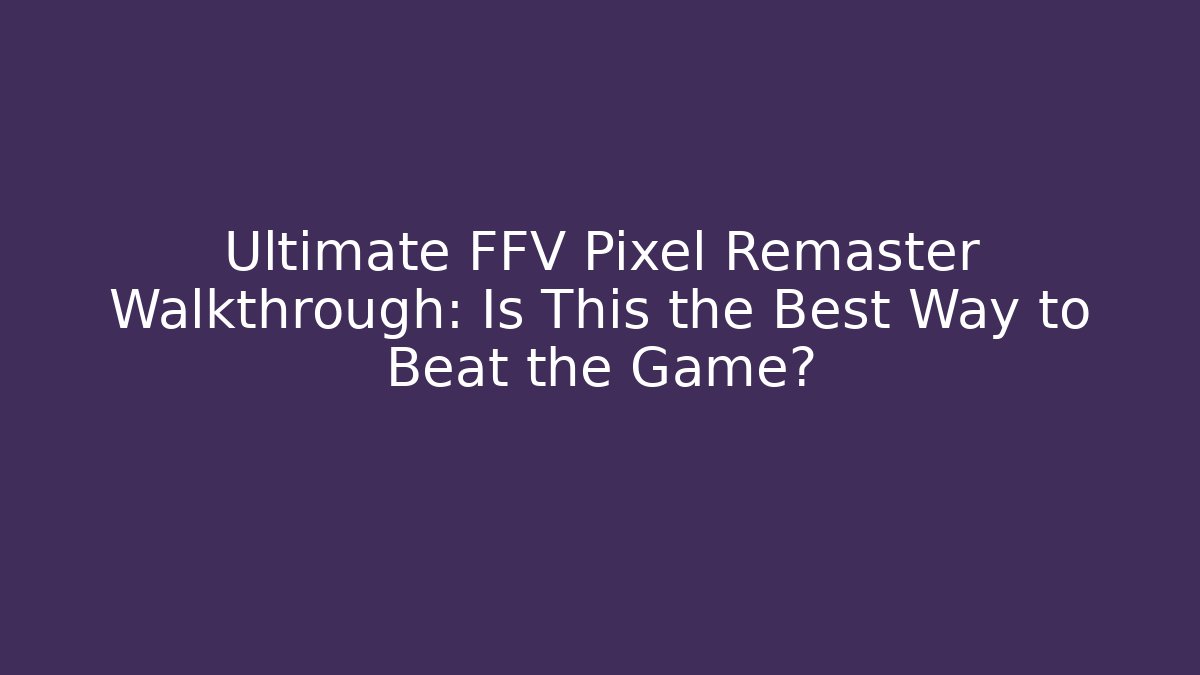 Ultimate FFV Pixel Remaster Walkthrough: Is This the Best Way to Beat the Game?