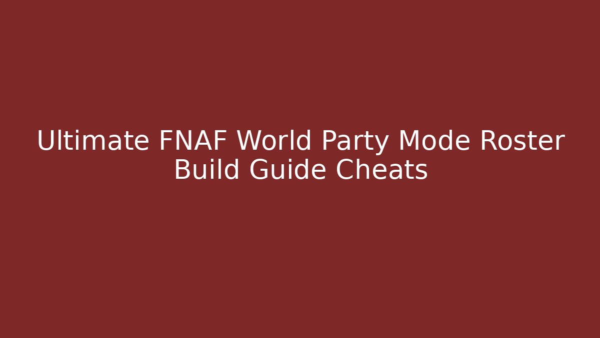 Ultimate FNAF World Party Mode Roster Build Guide Cheats