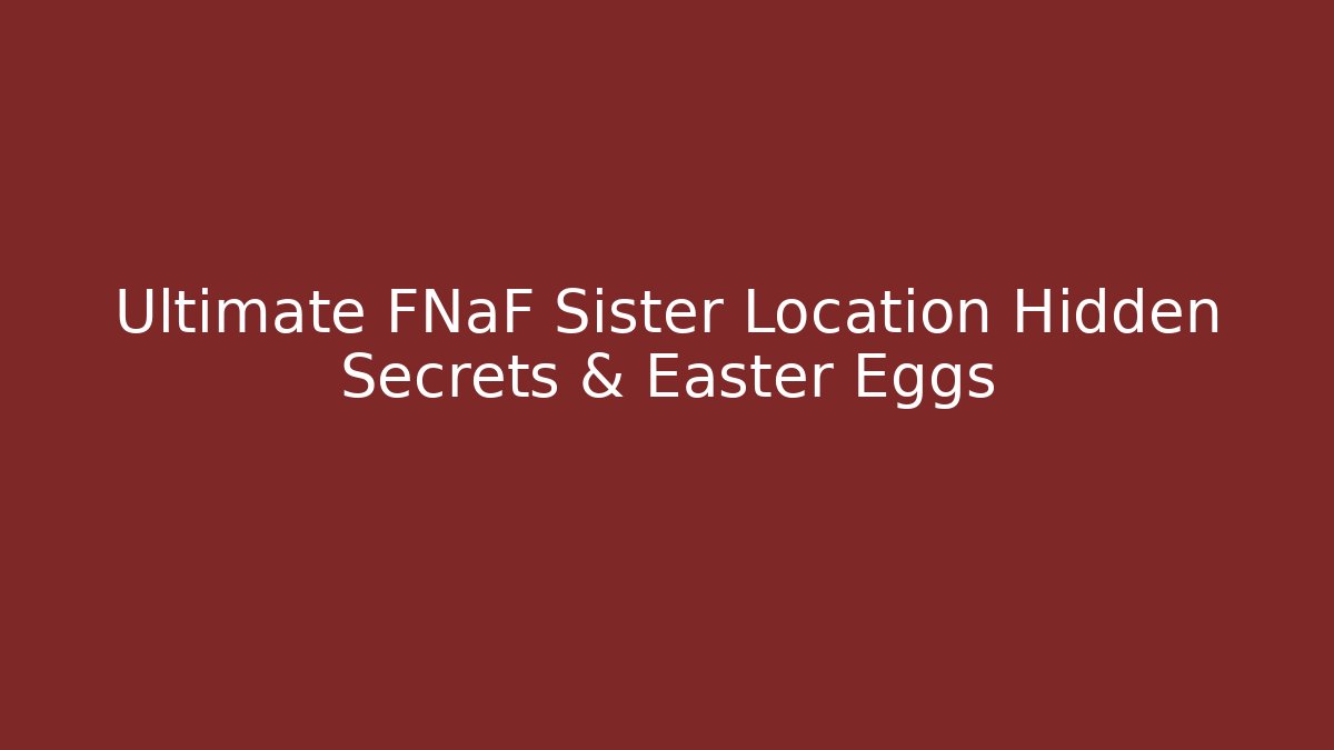 Ultimate FNaF Sister Location Hidden Secrets & Easter Eggs - Celivion