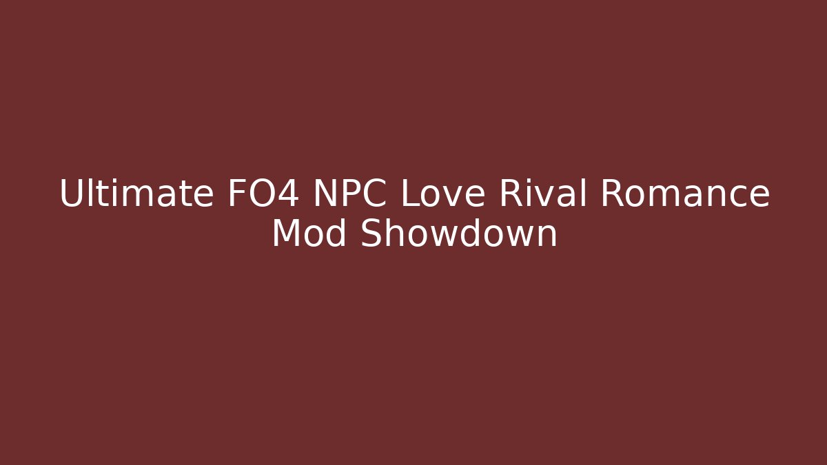 Ultimate FO4 NPC Love Rival Romance Mod Showdown