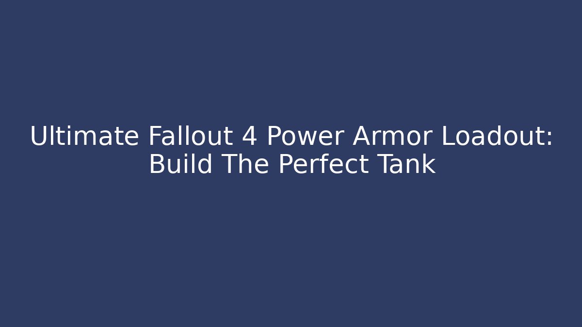 Ultimate Fallout 4 Power Armor Loadout: Build The Perfect Tank