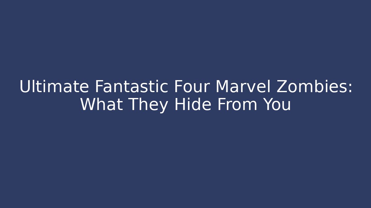 Ultimate Fantastic Four Marvel Zombies: What They Hide From You
