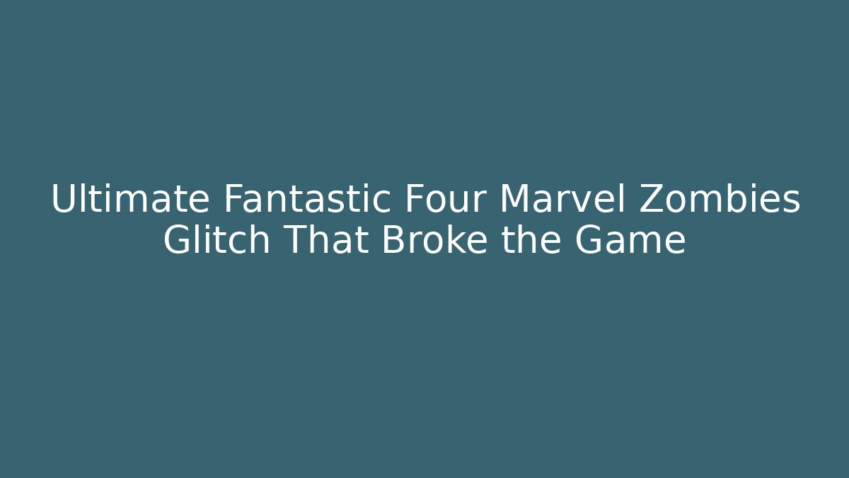 Ultimate Fantastic Four Marvel Zombies Glitch That Broke the Game