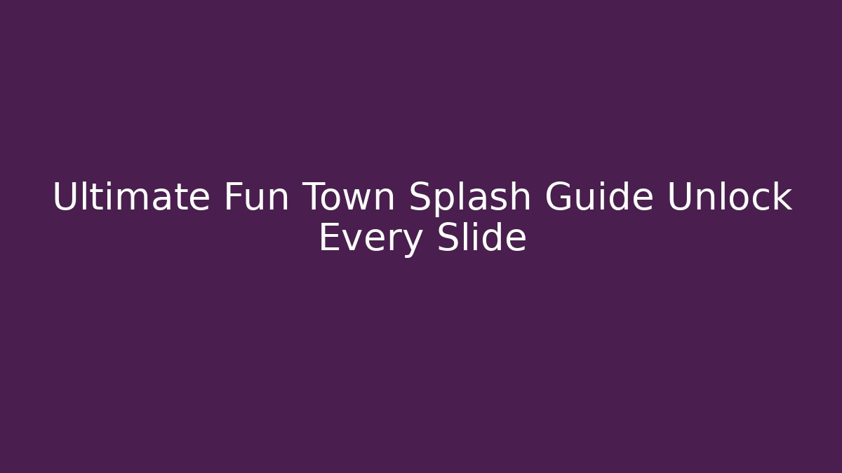 Ultimate Fun Town Splash Guide Unlock Every Slide