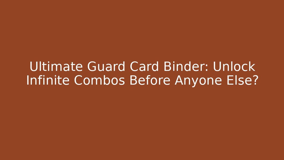 Ultimate Guard Card Binder: Unlock Infinite Combos Before Anyone Else?