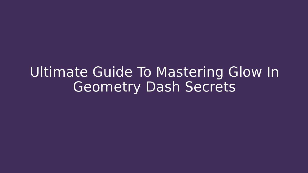 Ultimate Guide To Mastering Glow In Geometry Dash Secrets