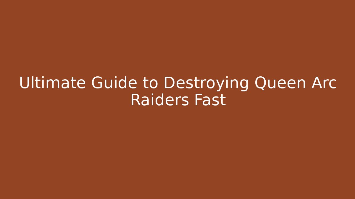 Ultimate Guide to Destroying Queen Arc Raiders Fast