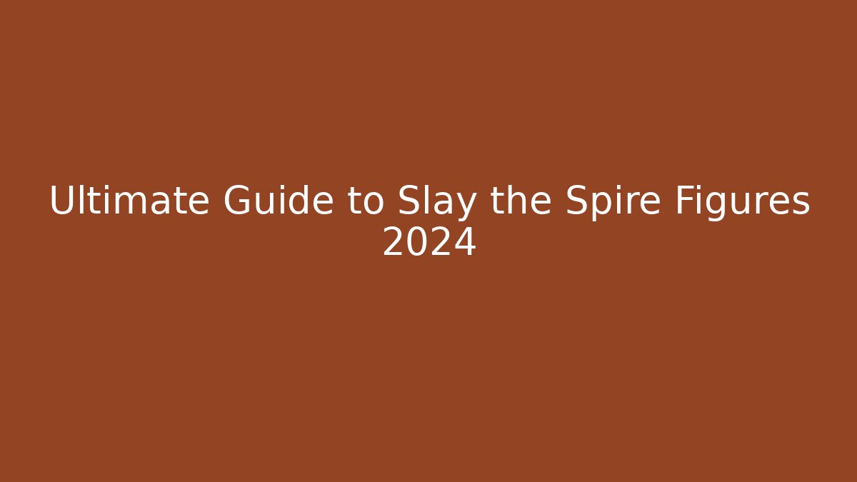 Ultimate Guide to Slay the Spire Figures 2024
