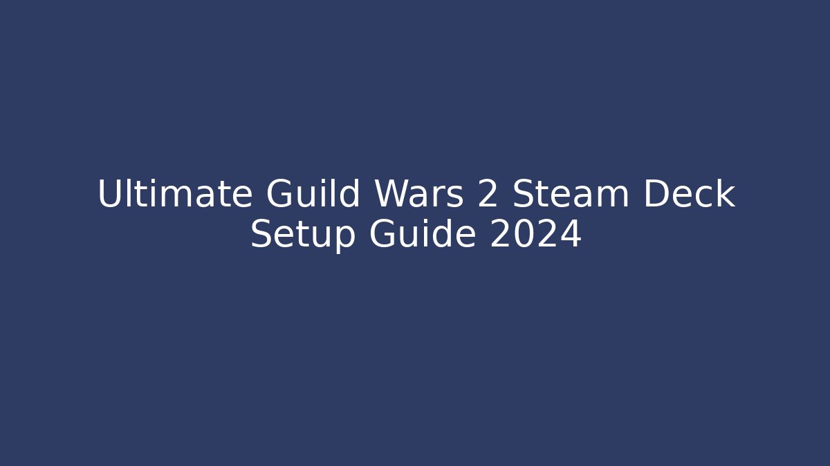 Ultimate Guild Wars 2 Steam Deck Setup Guide 2024