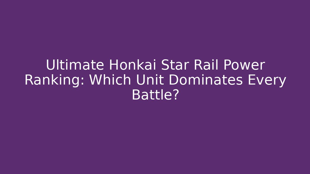 Ultimate Honkai Star Rail Power Ranking: Which Unit Dominates Every Battle? - Celivion