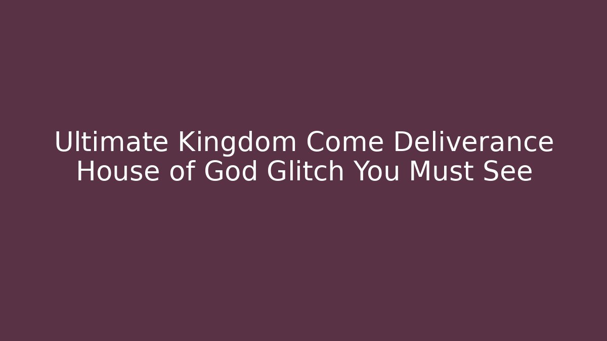 Ultimate Kingdom Come Deliverance House of God Glitch You Must See