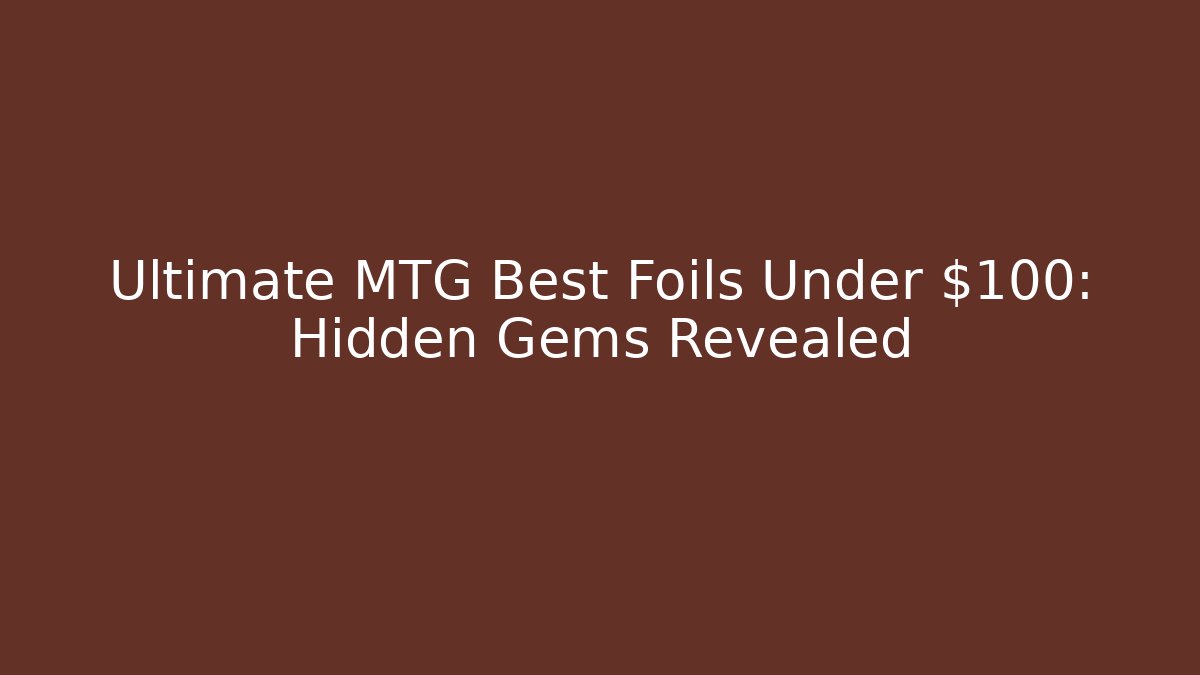 Ultimate MTG Best Foils Under $100: Hidden Gems Revealed