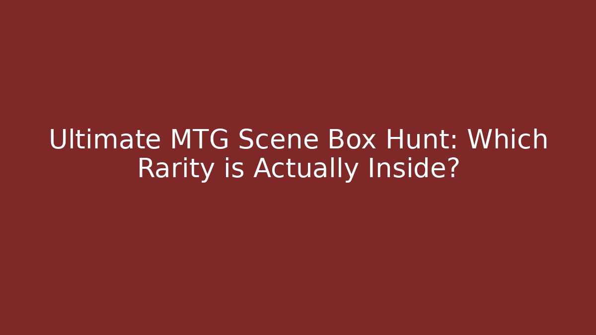Ultimate MTG Scene Box Hunt: Which Rarity is Actually Inside?