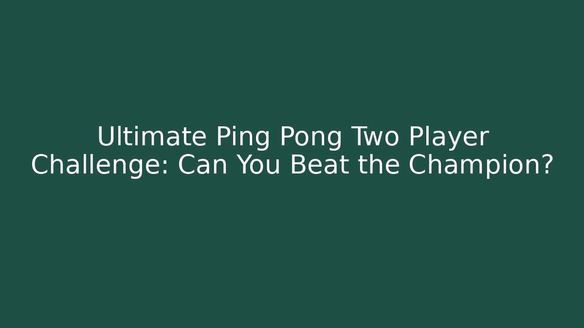 Ultimate Ping Pong Two Player Challenge: Can You Beat the Champion?