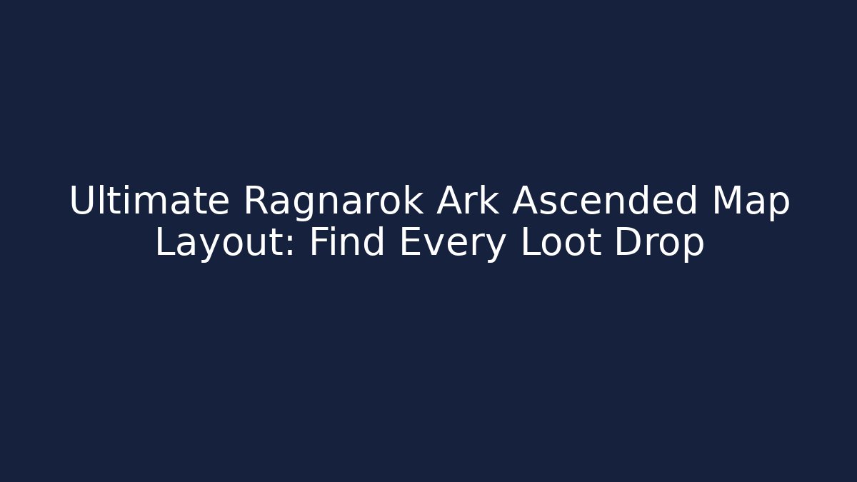 Ultimate Ragnarok Ark Ascended Map Layout: Find Every Loot Drop