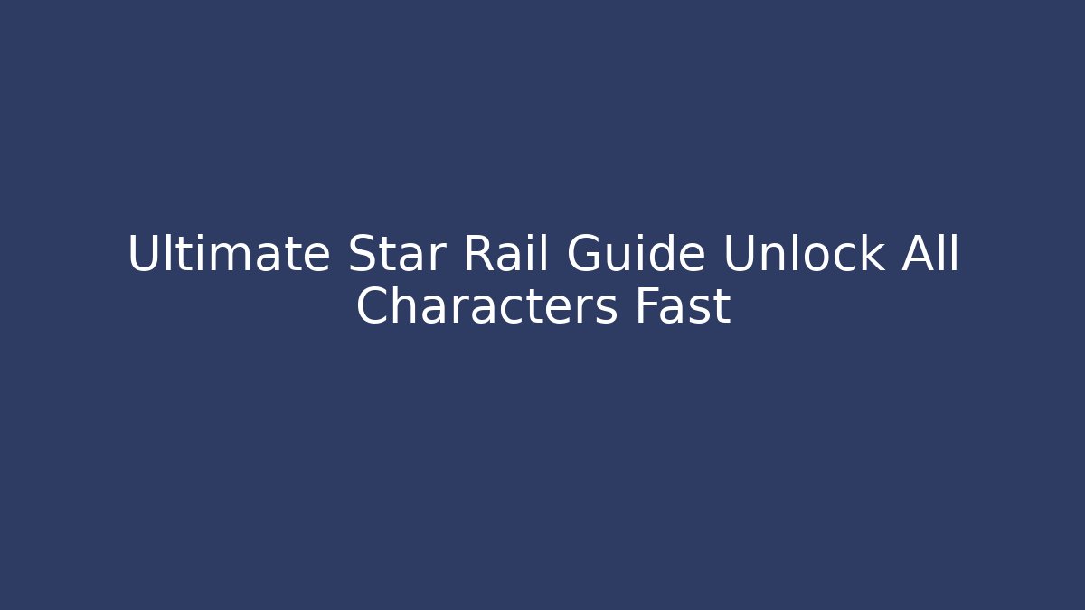 Ultimate Star Rail Guide Unlock All Characters Fast