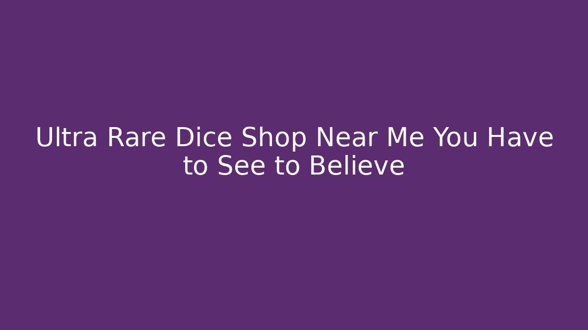 Ultra Rare Dice Shop Near Me You Have to See to Believe