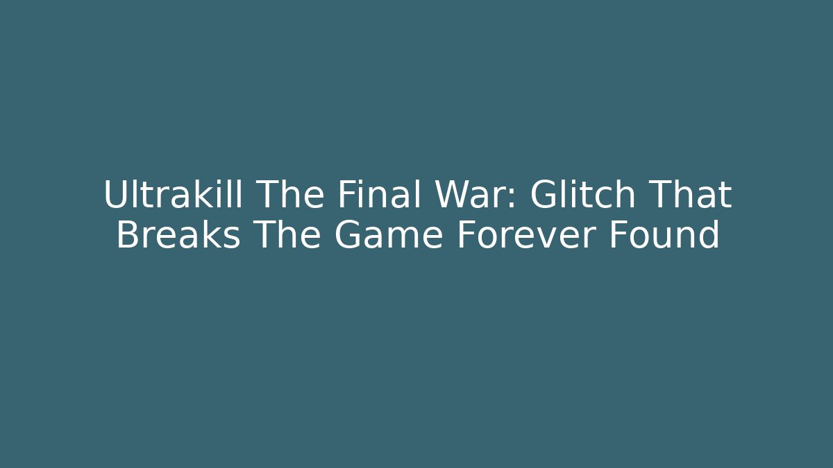 Ultrakill The Final War: Glitch That Breaks The Game Forever Found